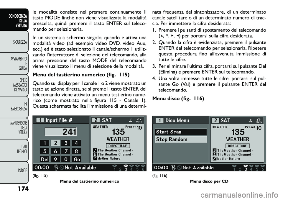 FIAT FREEMONT 2012  Libretto Uso Manutenzione (in Italian) le modalità consiste nel premere continuamente il 
tasto MODE finché non viene visualizzata la modalità
prescelta, quindi premere il tasto ENTER sul teleco-
mando per selezionarla. 
In un sistema a