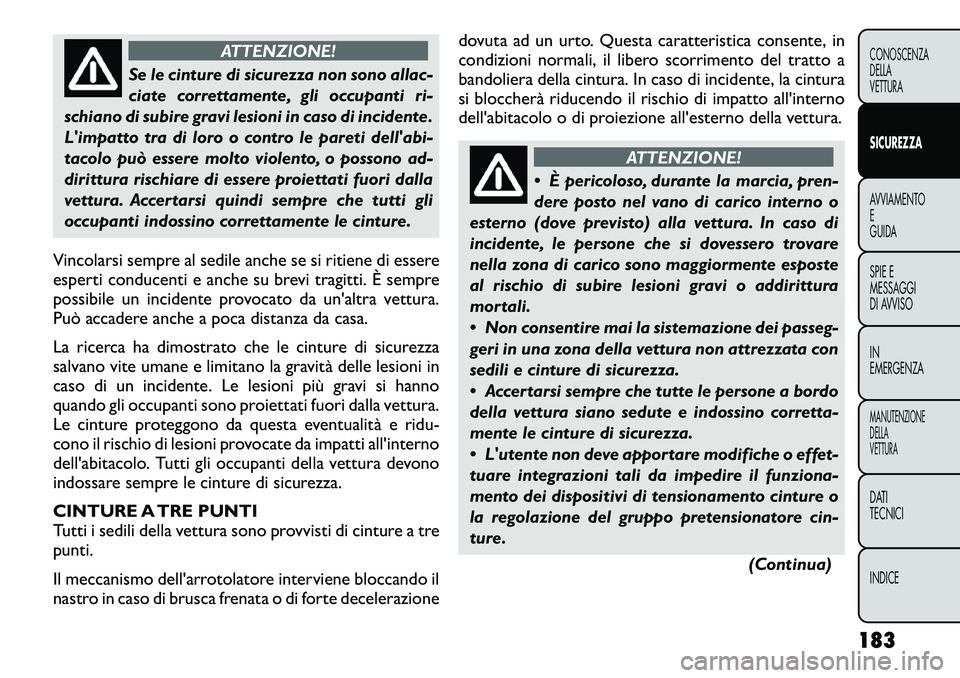 FIAT FREEMONT 2012 Libretto Uso Manutenzione (in Italian) ATTENZIONE!
Se le cinture di sicurezza non sono allac-
ciate correttamente, gli occupanti ri-
schiano di subire gravi lesioni in caso di incidente.
Limpatto tra di loro o contro le pareti dellabi-
FIAT FREEMONT 2012 Libretto Uso Manutenzione (in Italian) ATTENZIONE!
Se le cinture di sicurezza non sono allac-
ciate correttamente, gli occupanti ri-
schiano di subire gravi lesioni in caso di incidente.
Limpatto tra di loro o contro le pareti dellabi-