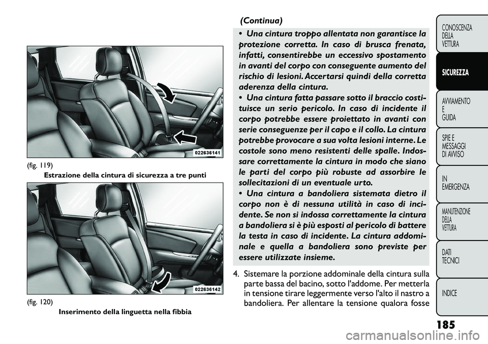 FIAT FREEMONT 2012 Libretto Uso Manutenzione (in Italian) (Continua)
Una cintura troppo allentata non garantisce la
protezione corretta. In caso di brusca frenata,
infatti, consentirebbe un eccessivo spostamento
in avanti del corpo con conseguente aumento FIAT FREEMONT 2012 Libretto Uso Manutenzione (in Italian) (Continua)
Una cintura troppo allentata non garantisce la
protezione corretta. In caso di brusca frenata,
infatti, consentirebbe un eccessivo spostamento
in avanti del corpo con conseguente aumento