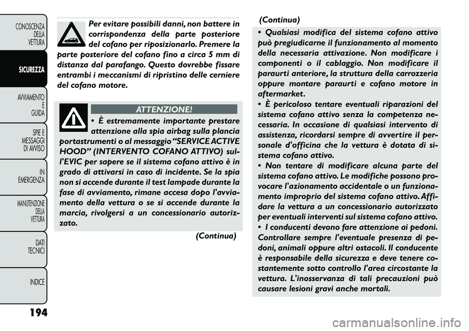 FIAT FREEMONT 2012 Libretto Uso Manutenzione (in Italian) Per evitare possibili danni, non battere in
corrispondenza della parte posteriore
del cofano per riposizionarlo. Premere la
parte posteriore del cofano fino a circa 5 mm di
distanza dal parafango. Qu FIAT FREEMONT 2012 Libretto Uso Manutenzione (in Italian) Per evitare possibili danni, non battere in
corrispondenza della parte posteriore
del cofano per riposizionarlo. Premere la
parte posteriore del cofano fino a circa 5 mm di
distanza dal parafango. Qu