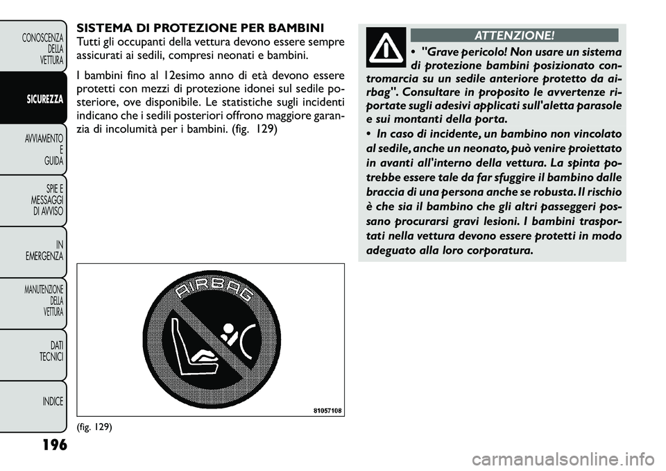FIAT FREEMONT 2012 Libretto Uso Manutenzione (in Italian) SISTEMA DI PROTEZIONE PER BAMBINI
Tutti gli occupanti della vettura devono essere sempre
assicurati ai sedili, compresi neonati e bambini.
I bambini fino al 12esimo anno di età devono essere
prote FIAT FREEMONT 2012 Libretto Uso Manutenzione (in Italian) SISTEMA DI PROTEZIONE PER BAMBINI
Tutti gli occupanti della vettura devono essere sempre
assicurati ai sedili, compresi neonati e bambini.
I bambini fino al 12esimo anno di età devono essere
prote
