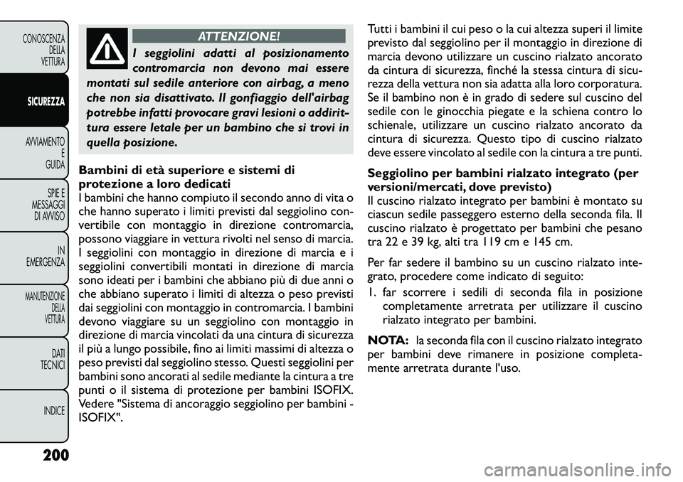 FIAT FREEMONT 2012  Libretto Uso Manutenzione (in Italian) ATTENZIONE!
I seggiolini adatti al posizionamento 
contromarcia non devono mai essere
montati sul sedile anteriore con airbag, a meno
che non sia disattivato. Il gonfiaggio dellairbag
potrebbe infatt