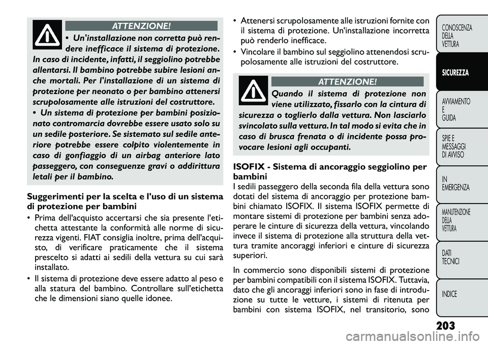 FIAT FREEMONT 2012  Libretto Uso Manutenzione (in Italian) ATTENZIONE!
 Uninstallazione non corretta può ren- 
dere inefficace il sistema di protezione.
In caso di incidente, infatti, il seggiolino potrebbe
allentarsi. Il bambino potrebbe subire lesioni an