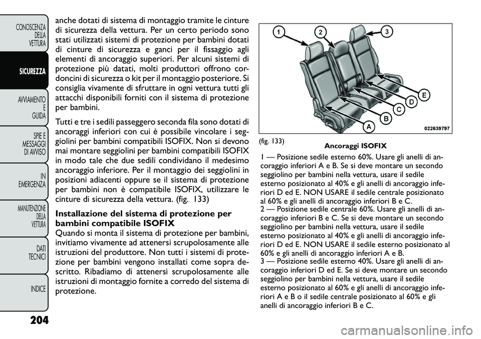 FIAT FREEMONT 2012 Libretto Uso Manutenzione (in Italian) anche dotati di sistema di montaggio tramite le cinture
di sicurezza della vettura. Per un certo periodo sono
stati utilizzati sistemi di protezione per bambini dotati
di cinture di sicurezza e ganci FIAT FREEMONT 2012 Libretto Uso Manutenzione (in Italian) anche dotati di sistema di montaggio tramite le cinture
di sicurezza della vettura. Per un certo periodo sono
stati utilizzati sistemi di protezione per bambini dotati
di cinture di sicurezza e ganci