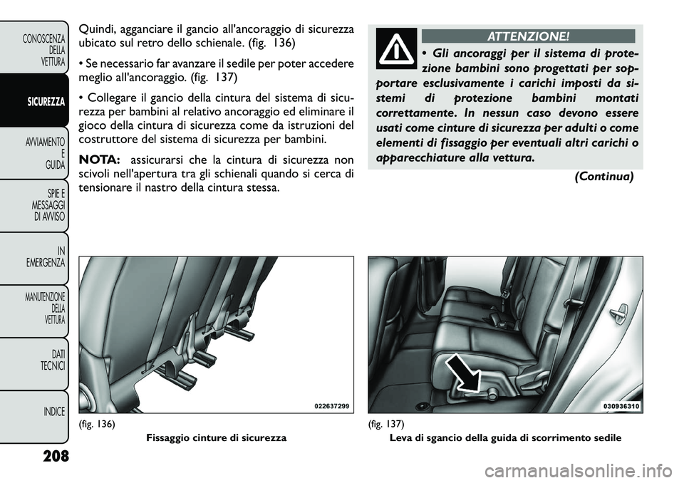 FIAT FREEMONT 2012 Libretto Uso Manutenzione (in Italian) Quindi, agganciare il gancio all'ancoraggio di sicurezza
ubicato sul retro dello schienale. (fig. 136)
• Se necessario far avanzare il sedile per poter accedere
meglio all'ancoraggio. (fi FIAT FREEMONT 2012 Libretto Uso Manutenzione (in Italian) Quindi, agganciare il gancio all'ancoraggio di sicurezza
ubicato sul retro dello schienale. (fig. 136)
• Se necessario far avanzare il sedile per poter accedere
meglio all'ancoraggio. (fi