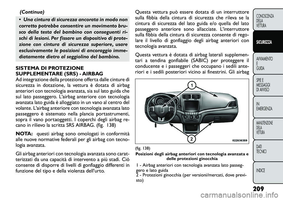 FIAT FREEMONT 2012 Libretto Uso Manutenzione (in Italian) (Continua)
Una cintura di sicurezza ancorata in modo non
corretto potrebbe consentire un movimento bru-
sco della testa del bambino con conseguenti ri-
schi di lesioni. Per fissare un dispositivo d FIAT FREEMONT 2012 Libretto Uso Manutenzione (in Italian) (Continua)
Una cintura di sicurezza ancorata in modo non
corretto potrebbe consentire un movimento bru-
sco della testa del bambino con conseguenti ri-
schi di lesioni. Per fissare un dispositivo d