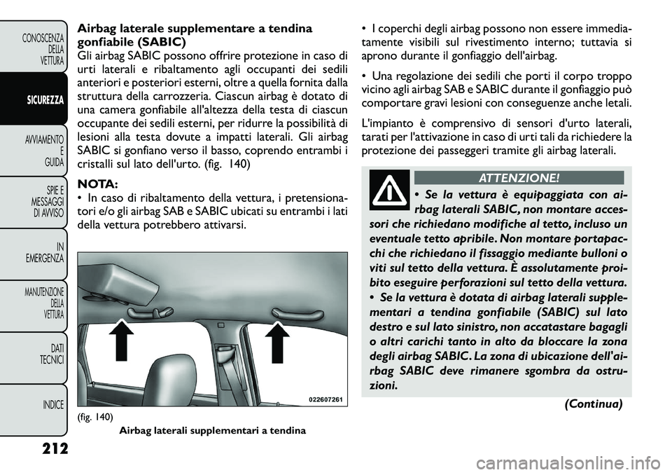 FIAT FREEMONT 2012 Libretto Uso Manutenzione (in Italian) Airbag laterale supplementare a tendina
gonfiabile (SABIC)
Gli airbag SABIC possono offrire protezione in caso di
urti laterali e ribaltamento agli occupanti dei sedili
anteriori e posteriori esterni FIAT FREEMONT 2012 Libretto Uso Manutenzione (in Italian) Airbag laterale supplementare a tendina
gonfiabile (SABIC)
Gli airbag SABIC possono offrire protezione in caso di
urti laterali e ribaltamento agli occupanti dei sedili
anteriori e posteriori esterni