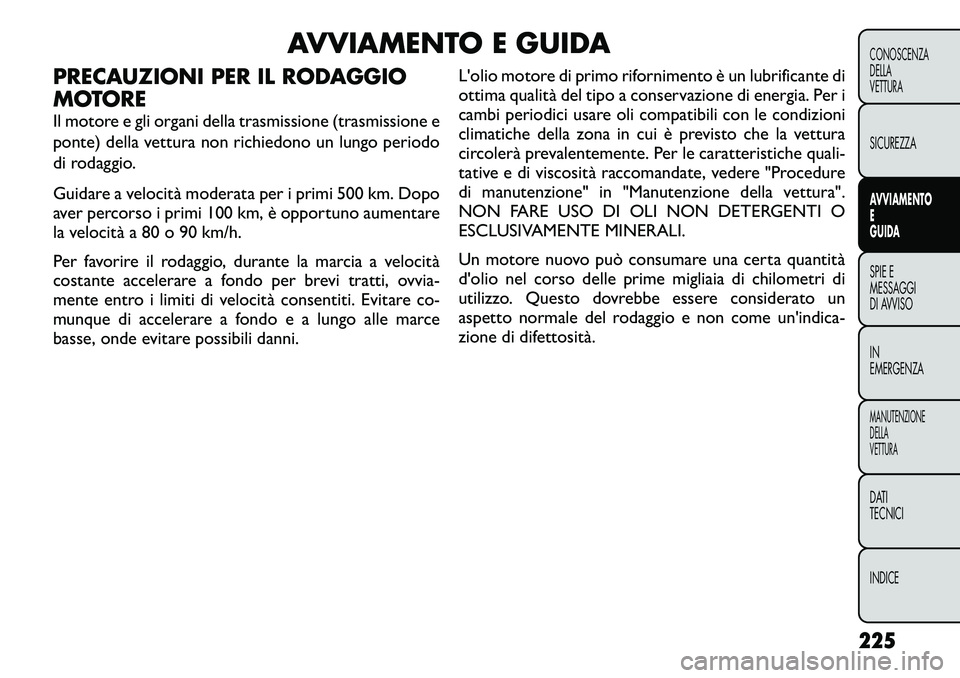 FIAT FREEMONT 2012 Libretto Uso Manutenzione (in Italian) AVVIAMENTO E GUIDA
PRECAUZIONI PER IL RODAGGIO
MOTORE
Il motore e gli organi della trasmissione (trasmissione e
ponte) della vettura non richiedono un lungo periodo
di rodaggio.
Guidare a velocit FIAT FREEMONT 2012 Libretto Uso Manutenzione (in Italian) AVVIAMENTO E GUIDA
PRECAUZIONI PER IL RODAGGIO
MOTORE
Il motore e gli organi della trasmissione (trasmissione e
ponte) della vettura non richiedono un lungo periodo
di rodaggio.
Guidare a velocit