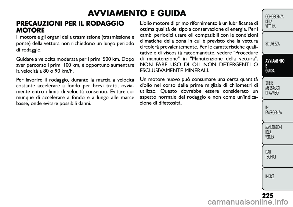 FIAT FREEMONT 2012  Libretto Uso Manutenzione (in Italian) AVVIAMENTO E GUIDA
PRECAUZIONI PER IL RODAGGIO 
MOTORE 
Il motore e gli organi della trasmissione (trasmissione e 
ponte) della vettura non richiedono un lungo periodo
di rodaggio. 
Guidare a velocit�