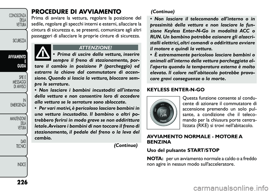 FIAT FREEMONT 2012 Libretto Uso Manutenzione (in Italian) PROCEDURE DI AVVIAMENTO
Prima di avviare la vettura, regolare la posizione del
sedile, regolare gli specchi interni e esterni, allacciare la
cintura di sicurezza e, se presenti, comunicare agli altr FIAT FREEMONT 2012 Libretto Uso Manutenzione (in Italian) PROCEDURE DI AVVIAMENTO
Prima di avviare la vettura, regolare la posizione del
sedile, regolare gli specchi interni e esterni, allacciare la
cintura di sicurezza e, se presenti, comunicare agli altr
