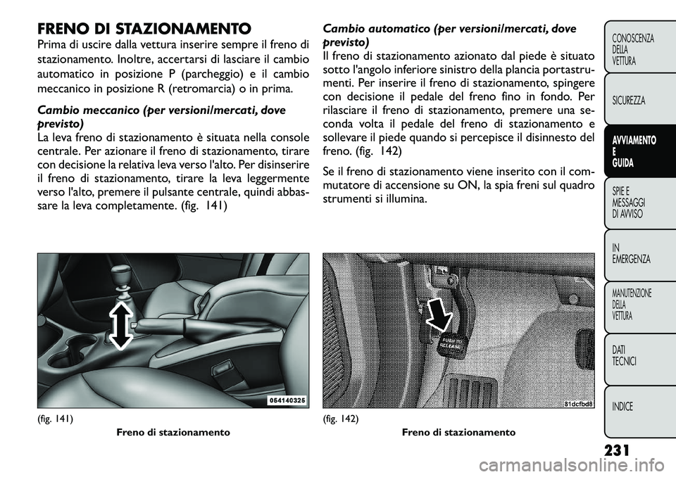 FIAT FREEMONT 2012 Libretto Uso Manutenzione (in Italian) FRENO DI STAZIONAMENTO
Prima di uscire dalla vettura inserire sempre il freno di
stazionamento. Inoltre, accertarsi di lasciare il cambio
automatico in posizione P (parcheggio) e il cambio
meccanico FIAT FREEMONT 2012 Libretto Uso Manutenzione (in Italian) FRENO DI STAZIONAMENTO
Prima di uscire dalla vettura inserire sempre il freno di
stazionamento. Inoltre, accertarsi di lasciare il cambio
automatico in posizione P (parcheggio) e il cambio
meccanico