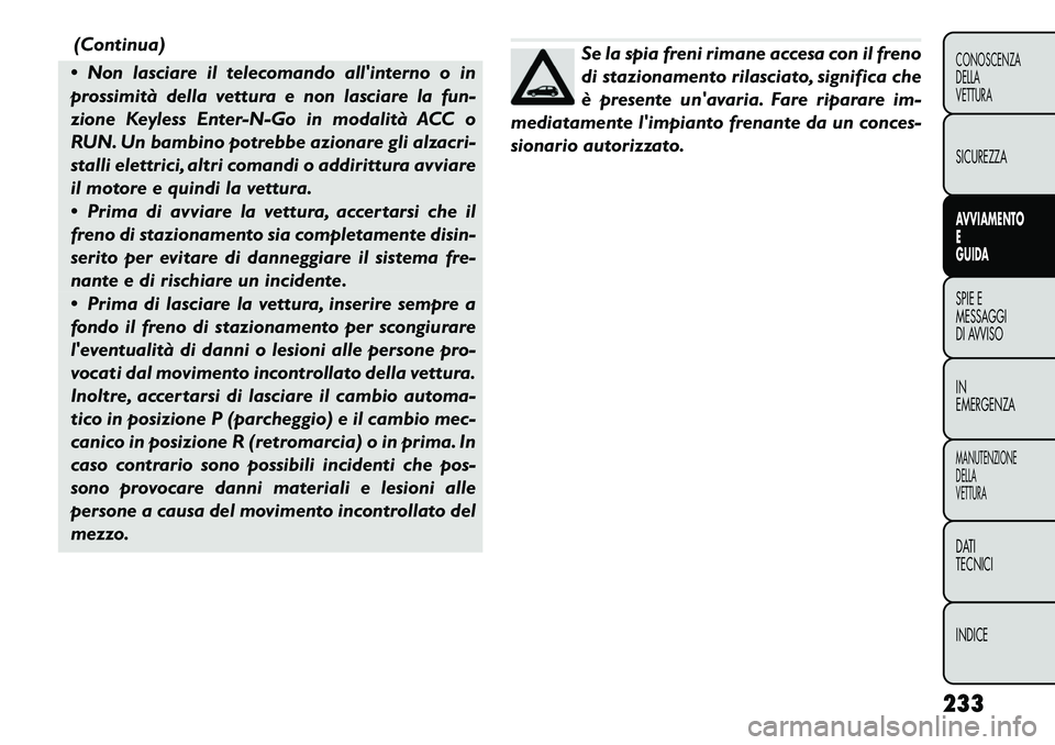 FIAT FREEMONT 2012 Libretto Uso Manutenzione (in Italian) (Continua)
Non lasciare il telecomando allinterno o in
prossimità della vettura e non lasciare la fun-
zione Keyless Enter-N-Go in modalità ACC o
RUN. Un bambino potrebbe azionare gli alzacri-
s FIAT FREEMONT 2012 Libretto Uso Manutenzione (in Italian) (Continua)
Non lasciare il telecomando allinterno o in
prossimità della vettura e non lasciare la fun-
zione Keyless Enter-N-Go in modalità ACC o
RUN. Un bambino potrebbe azionare gli alzacri-
s