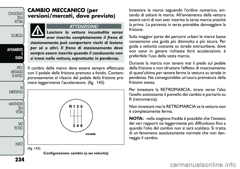 FIAT FREEMONT 2012 Libretto Uso Manutenzione (in Italian) CAMBIO MECCANICO (per
versioni/mercati, dove previsto)
ATTENZIONE!
Lasciare la vettura incustodita senza
aver inserito completamente il freno di
stazionamento può comportare rischi di lesione
per s FIAT FREEMONT 2012 Libretto Uso Manutenzione (in Italian) CAMBIO MECCANICO (per
versioni/mercati, dove previsto)
ATTENZIONE!
Lasciare la vettura incustodita senza
aver inserito completamente il freno di
stazionamento può comportare rischi di lesione
per s