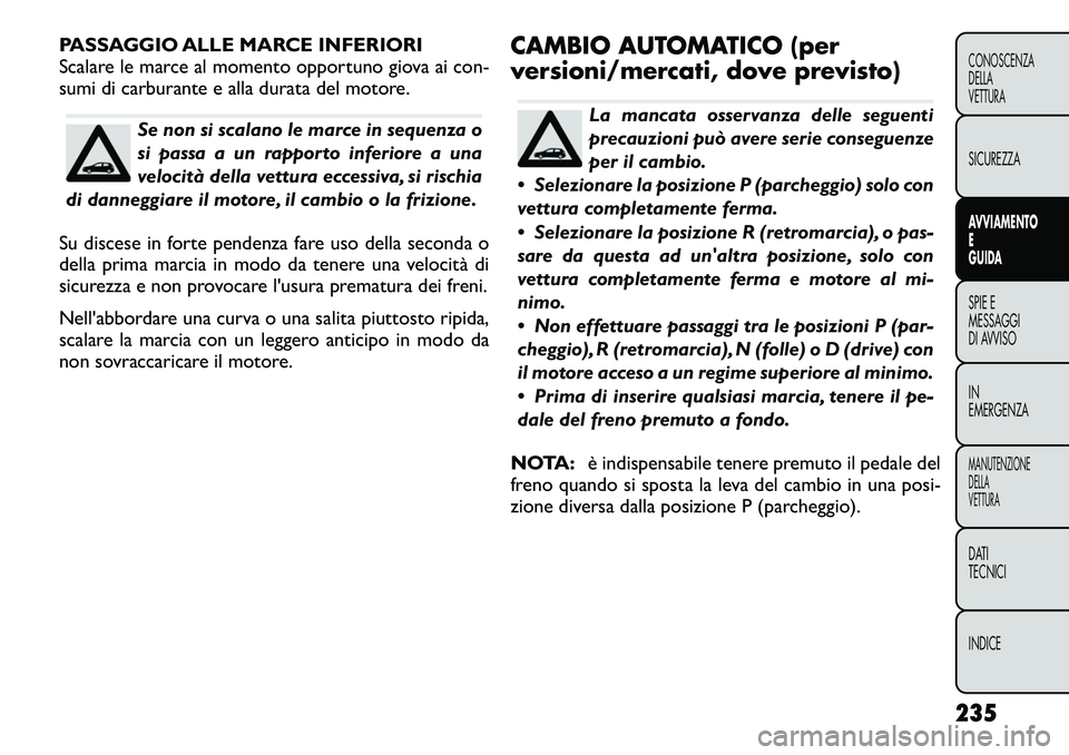 FIAT FREEMONT 2012 Libretto Uso Manutenzione (in Italian) PASSAGGIO ALLE MARCE INFERIORI
Scalare le marce al momento opportuno giova ai con-
sumi di carburante e alla durata del motore.
Se non si scalano le marce in sequenza o
si passa a un rapporto inferi FIAT FREEMONT 2012 Libretto Uso Manutenzione (in Italian) PASSAGGIO ALLE MARCE INFERIORI
Scalare le marce al momento opportuno giova ai con-
sumi di carburante e alla durata del motore.
Se non si scalano le marce in sequenza o
si passa a un rapporto inferi