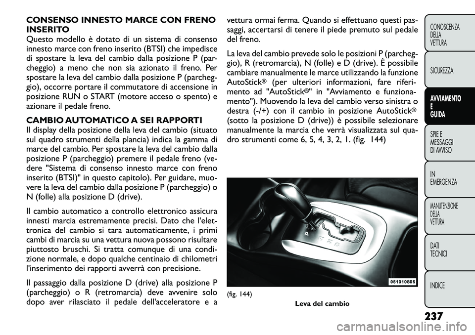 FIAT FREEMONT 2012 Libretto Uso Manutenzione (in Italian) CONSENSO INNESTO MARCE CON FRENO
INSERITO
Questo modello è dotato di un sistema di consenso
innesto marce con freno inserito (BTSI) che impedisce
di spostare la leva del cambio dalla posizione P (pa FIAT FREEMONT 2012 Libretto Uso Manutenzione (in Italian) CONSENSO INNESTO MARCE CON FRENO
INSERITO
Questo modello è dotato di un sistema di consenso
innesto marce con freno inserito (BTSI) che impedisce
di spostare la leva del cambio dalla posizione P (pa