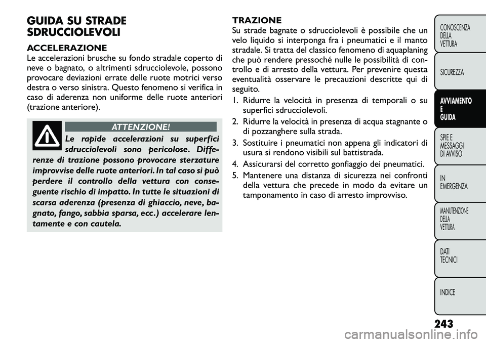 FIAT FREEMONT 2012 Libretto Uso Manutenzione (in Italian) GUIDA SU STRADE
SDRUCCIOLEVOLI
ACCELERAZIONE
Le accelerazioni brusche su fondo stradale coperto di
neve o bagnato, o altrimenti sdrucciolevole, possono
provocare deviazioni errate delle ruote motri FIAT FREEMONT 2012 Libretto Uso Manutenzione (in Italian) GUIDA SU STRADE
SDRUCCIOLEVOLI
ACCELERAZIONE
Le accelerazioni brusche su fondo stradale coperto di
neve o bagnato, o altrimenti sdrucciolevole, possono
provocare deviazioni errate delle ruote motri