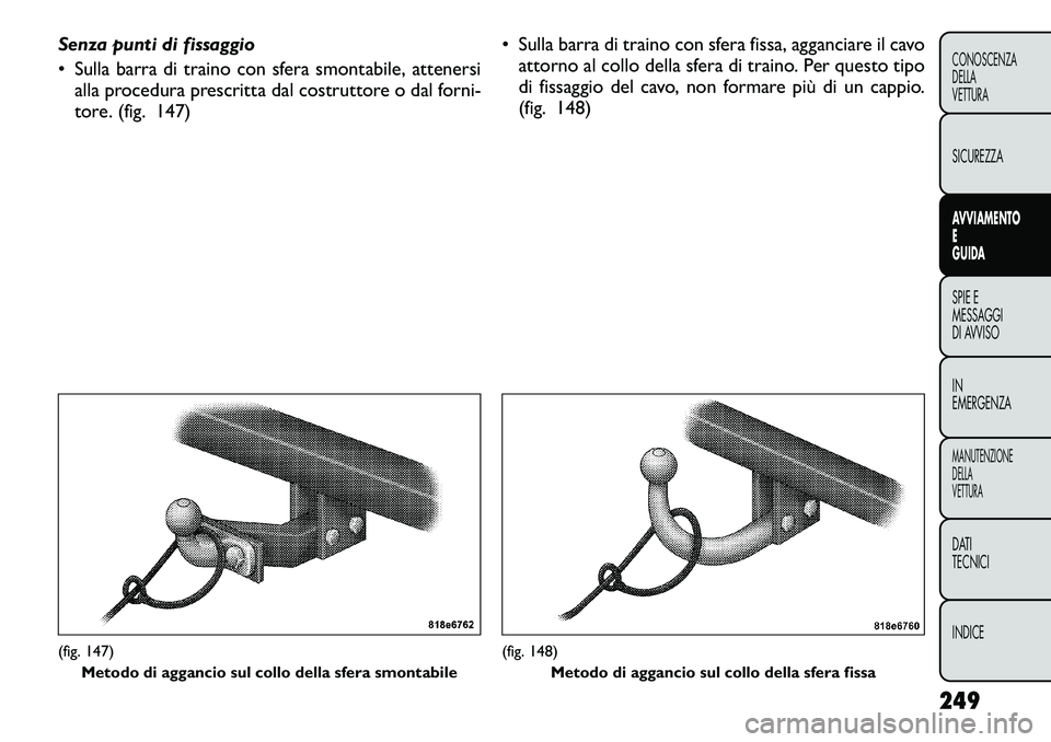 FIAT FREEMONT 2012 Libretto Uso Manutenzione (in Italian) Senza punti di fissaggio
• Sulla barra di traino con sfera smontabile, attenersialla procedura prescritta dal costruttore o dal forni-
tore. (fig. 147) • Sulla barra di traino con sfera fissa, a FIAT FREEMONT 2012 Libretto Uso Manutenzione (in Italian) Senza punti di fissaggio
• Sulla barra di traino con sfera smontabile, attenersialla procedura prescritta dal costruttore o dal forni-
tore. (fig. 147) • Sulla barra di traino con sfera fissa, a