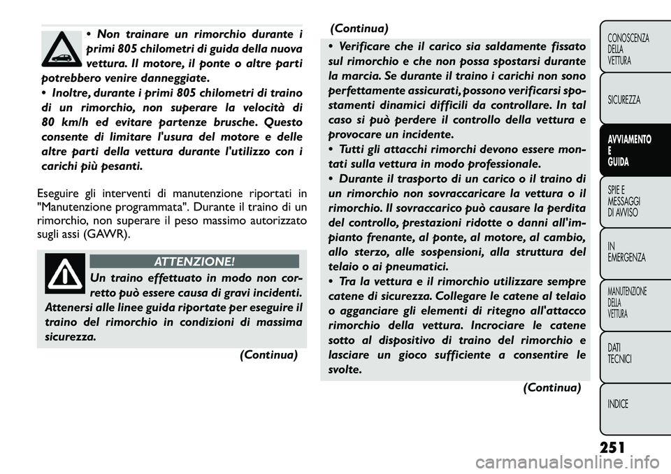 FIAT FREEMONT 2012 Libretto Uso Manutenzione (in Italian) Non trainare un rimorchio durante i
primi 805 chilometri di guida della nuova
vettura. Il motore, il ponte o altre parti
potrebbero venire danneggiate.
Inoltre, durante i primi 805 chilometri di FIAT FREEMONT 2012 Libretto Uso Manutenzione (in Italian) Non trainare un rimorchio durante i
primi 805 chilometri di guida della nuova
vettura. Il motore, il ponte o altre parti
potrebbero venire danneggiate.
Inoltre, durante i primi 805 chilometri di