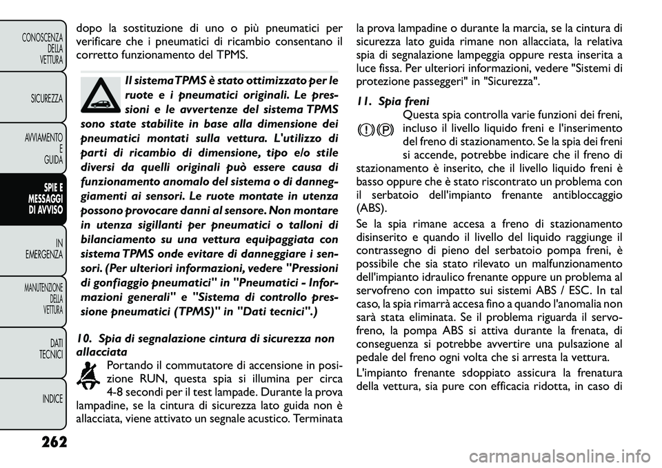 FIAT FREEMONT 2012  Libretto Uso Manutenzione (in Italian) dopo la sostituzione di uno o più pneumatici per 
verificare che i pneumatici di ricambio consentano il
corretto funzionamento del TPMS.
Il sistemaTPMS è stato ottimizzato per le 
ruote e i pneumati