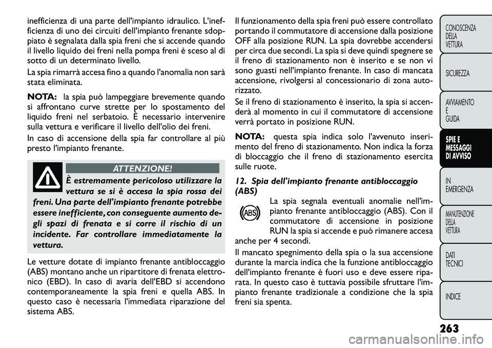 FIAT FREEMONT 2012  Libretto Uso Manutenzione (in Italian) inefficienza di una parte dell'impianto idraulico. L'inef- 
ficienza di uno dei circuiti dell'impianto frenante sdop-
piato è segnalata dalla spia freni che si accende quando
il livello l