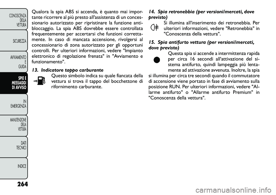 FIAT FREEMONT 2012  Libretto Uso Manutenzione (in Italian) Qualora la spia ABS si accenda, è quanto mai impor- 
tante ricorrere al più presto all'assistenza di un conces-
sionario autorizzato per ripristinare la funzione anti-
bloccaggio. La spia ABS do
