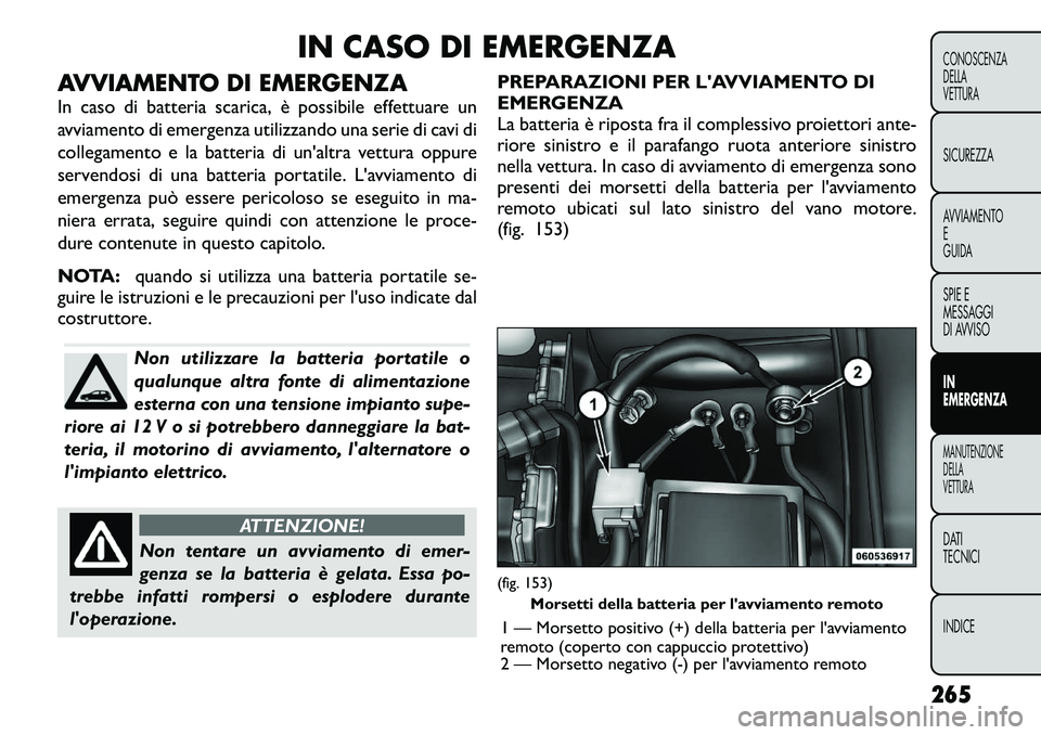 FIAT FREEMONT 2012 Libretto Uso Manutenzione (in Italian) IN CASO DI EMERGENZA
AVVIAMENTO DI EMERGENZA
In caso di batteria scarica, è possibile effettuare un
avviamento di emergenza utilizzando una serie di cavi di
collegamento e la batteria di un'alt FIAT FREEMONT 2012 Libretto Uso Manutenzione (in Italian) IN CASO DI EMERGENZA
AVVIAMENTO DI EMERGENZA
In caso di batteria scarica, è possibile effettuare un
avviamento di emergenza utilizzando una serie di cavi di
collegamento e la batteria di un'alt