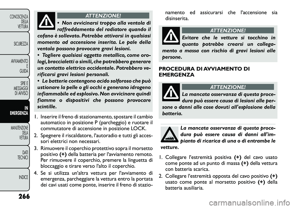 FIAT FREEMONT 2012 Libretto Uso Manutenzione (in Italian) ATTENZIONE!
Non avvicinarsi troppo alla ventola di
raffreddamento del radiatore quando il
cofano è sollevato. Potrebbe attivarsi in qualsiasi
momento ad accensione inserita. Le pale della
ventola FIAT FREEMONT 2012 Libretto Uso Manutenzione (in Italian) ATTENZIONE!
Non avvicinarsi troppo alla ventola di
raffreddamento del radiatore quando il
cofano è sollevato. Potrebbe attivarsi in qualsiasi
momento ad accensione inserita. Le pale della
ventola