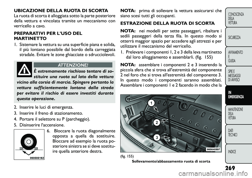 FIAT FREEMONT 2012 Libretto Uso Manutenzione (in Italian) UBICAZIONE DELLA RUOTA DI SCORTA
La ruota di scorta è alloggiata sotto la parte posteriore
della vettura e vincolata tramite un meccanismo con
verricello a cavo.
PREPARATIVI PER LUSO DEL
MARTINET FIAT FREEMONT 2012 Libretto Uso Manutenzione (in Italian) UBICAZIONE DELLA RUOTA DI SCORTA
La ruota di scorta è alloggiata sotto la parte posteriore
della vettura e vincolata tramite un meccanismo con
verricello a cavo.
PREPARATIVI PER LUSO DEL
MARTINET