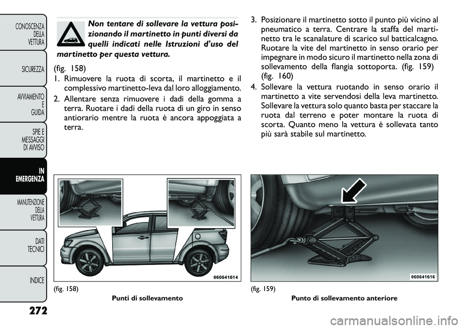 FIAT FREEMONT 2012 Libretto Uso Manutenzione (in Italian) Non tentare di sollevare la vettura posi-
zionando il martinetto in punti diversi da
quelli indicati nelle Istruzioni duso del
martinetto per questa vettura.
(fig. 158)
1. Rimuovere la ruota di scor FIAT FREEMONT 2012 Libretto Uso Manutenzione (in Italian) Non tentare di sollevare la vettura posi-
zionando il martinetto in punti diversi da
quelli indicati nelle Istruzioni duso del
martinetto per questa vettura.
(fig. 158)
1. Rimuovere la ruota di scor