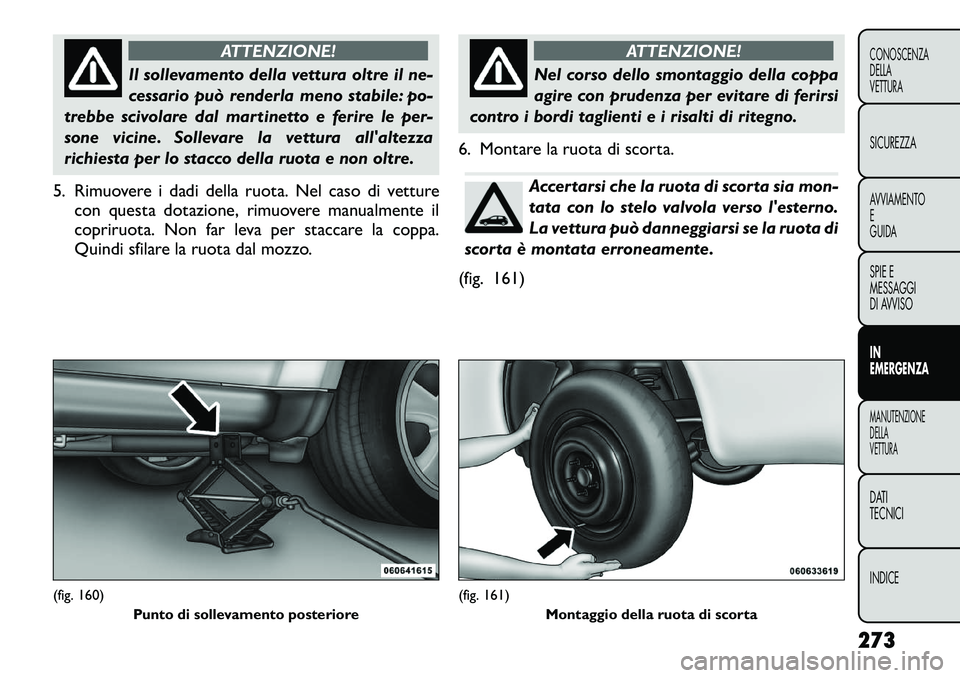 FIAT FREEMONT 2012 Libretto Uso Manutenzione (in Italian) ATTENZIONE!
Il sollevamento della vettura oltre il ne-
cessario può renderla meno stabile: po-
trebbe scivolare dal martinetto e ferire le per-
sone vicine. Sollevare la vettura allaltezza
richiest FIAT FREEMONT 2012 Libretto Uso Manutenzione (in Italian) ATTENZIONE!
Il sollevamento della vettura oltre il ne-
cessario può renderla meno stabile: po-
trebbe scivolare dal martinetto e ferire le per-
sone vicine. Sollevare la vettura allaltezza
richiest