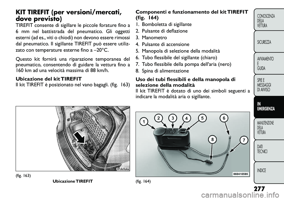 FIAT FREEMONT 2012 Libretto Uso Manutenzione (in Italian) KIT TIREFIT (per versioni/mercati,
dove previsto)
TIREFIT consente di sigillare le piccole forature fino a
6 mm nel battistrada del pneumatico. Gli oggetti
esterni (ad es., viti o chiodi) non devon FIAT FREEMONT 2012 Libretto Uso Manutenzione (in Italian) KIT TIREFIT (per versioni/mercati,
dove previsto)
TIREFIT consente di sigillare le piccole forature fino a
6 mm nel battistrada del pneumatico. Gli oggetti
esterni (ad es., viti o chiodi) non devon