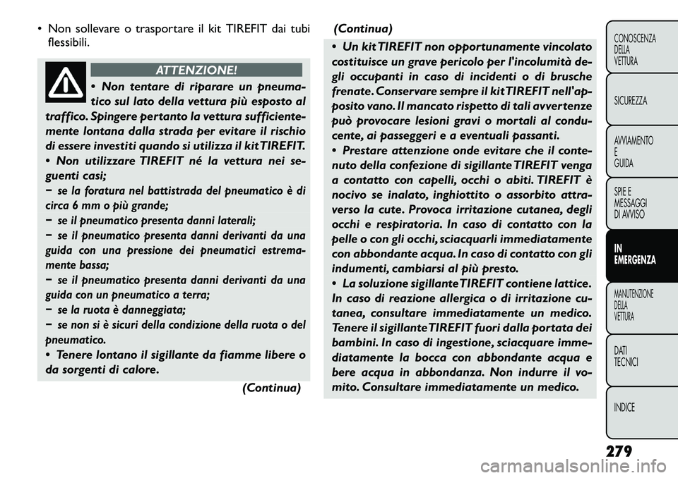 FIAT FREEMONT 2012 Libretto Uso Manutenzione (in Italian) • Non sollevare o trasportare il kit TIREFIT dai tubiflessibili.
ATTENZIONE!
Non tentare di riparare un pneuma-
tico sul lato della vettura più esposto al
traffico. Spingere pertanto la vettura FIAT FREEMONT 2012 Libretto Uso Manutenzione (in Italian) • Non sollevare o trasportare il kit TIREFIT dai tubiflessibili.
ATTENZIONE!
Non tentare di riparare un pneuma-
tico sul lato della vettura più esposto al
traffico. Spingere pertanto la vettura