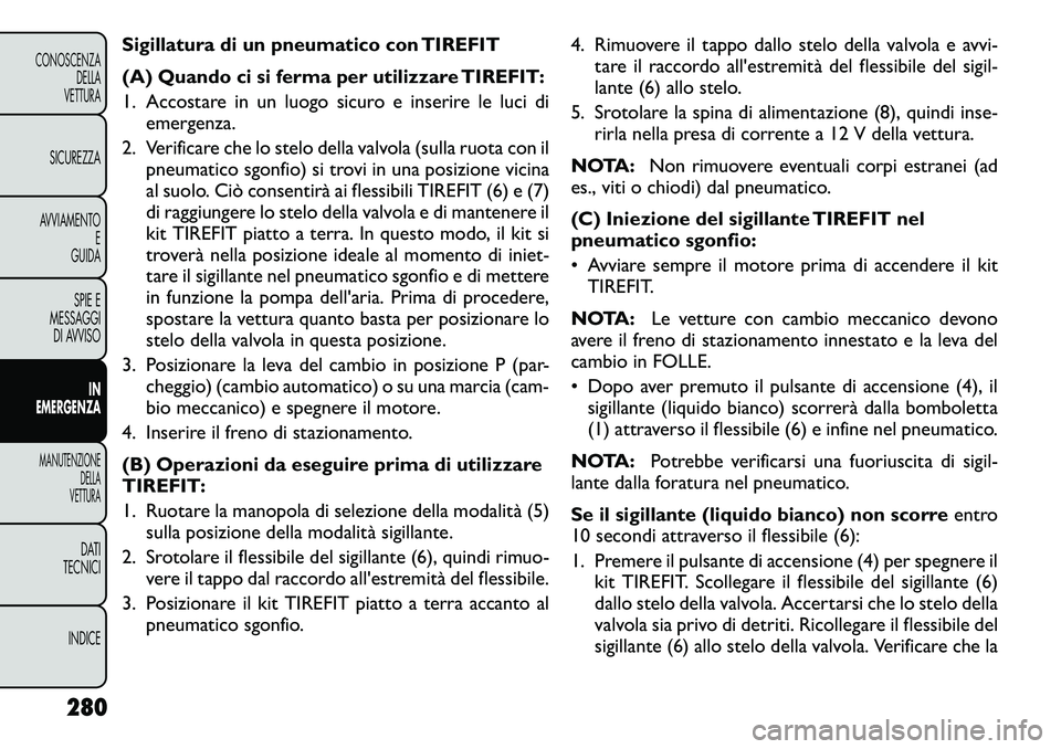 FIAT FREEMONT 2012 Libretto Uso Manutenzione (in Italian) Sigillatura di un pneumatico con TIREFIT
(A) Quando ci si ferma per utilizzare TIREFIT:
1. Accostare in un luogo sicuro e inserire le luci diemergenza.
2. Verificare che lo stelo della valvola (sull FIAT FREEMONT 2012 Libretto Uso Manutenzione (in Italian) Sigillatura di un pneumatico con TIREFIT
(A) Quando ci si ferma per utilizzare TIREFIT:
1. Accostare in un luogo sicuro e inserire le luci diemergenza.
2. Verificare che lo stelo della valvola (sull
