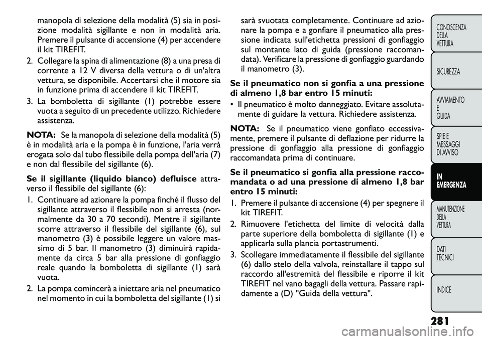 FIAT FREEMONT 2012 Libretto Uso Manutenzione (in Italian) manopola di selezione della modalità (5) sia in posi-
zione modalità sigillante e non in modalità aria.
Premere il pulsante di accensione (4) per accendere
il kit TIREFIT.
2. Collegare la spina di FIAT FREEMONT 2012 Libretto Uso Manutenzione (in Italian) manopola di selezione della modalità (5) sia in posi-
zione modalità sigillante e non in modalità aria.
Premere il pulsante di accensione (4) per accendere
il kit TIREFIT.
2. Collegare la spina di