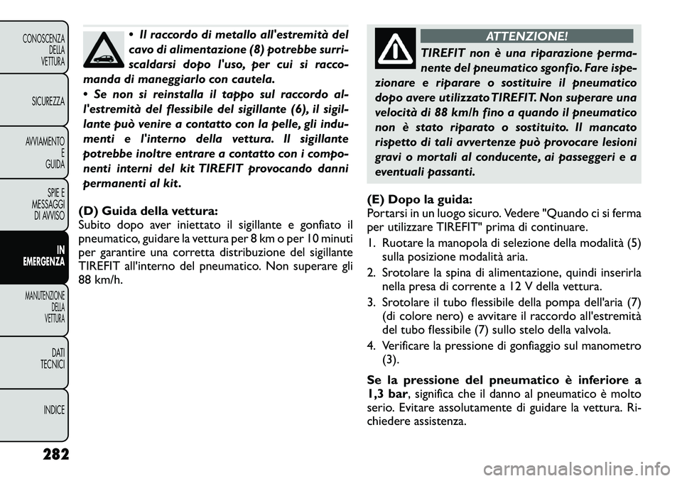 FIAT FREEMONT 2012 Libretto Uso Manutenzione (in Italian) Il raccordo di metallo allestremità del
cavo di alimentazione (8) potrebbe surri-
scaldarsi dopo luso, per cui si racco-
manda di maneggiarlo con cautela.
Se non si reinstalla il tappo sul ra FIAT FREEMONT 2012 Libretto Uso Manutenzione (in Italian) Il raccordo di metallo allestremità del
cavo di alimentazione (8) potrebbe surri-
scaldarsi dopo luso, per cui si racco-
manda di maneggiarlo con cautela.
Se non si reinstalla il tappo sul ra