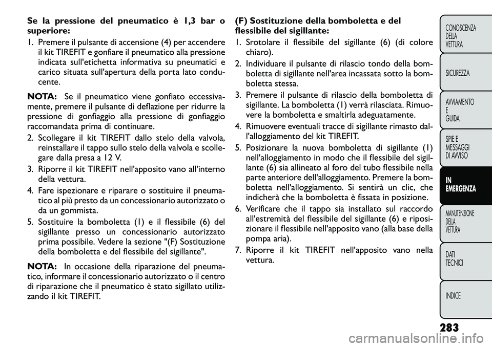 FIAT FREEMONT 2012 Libretto Uso Manutenzione (in Italian) Se la pressione del pneumatico è 1,3 bar o
superiore:
1. Premere il pulsante di accensione (4) per accendereil kit TIREFIT e gonfiare il pneumatico alla pressione
indicata sull'etichetta infor FIAT FREEMONT 2012 Libretto Uso Manutenzione (in Italian) Se la pressione del pneumatico è 1,3 bar o
superiore:
1. Premere il pulsante di accensione (4) per accendereil kit TIREFIT e gonfiare il pneumatico alla pressione
indicata sull'etichetta infor