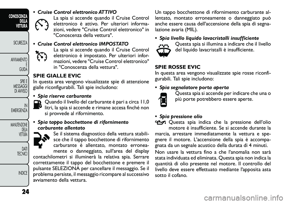 FIAT FREEMONT 2012  Libretto Uso Manutenzione (in Italian)  Cruise Control elettronico ATTIVOLa spia si accende quando il Cruise Control 
elettronico è attivo. Per ulteriori informa-
zioni, vedere "Cruise Control elettronico" in
"Conoscenza dell