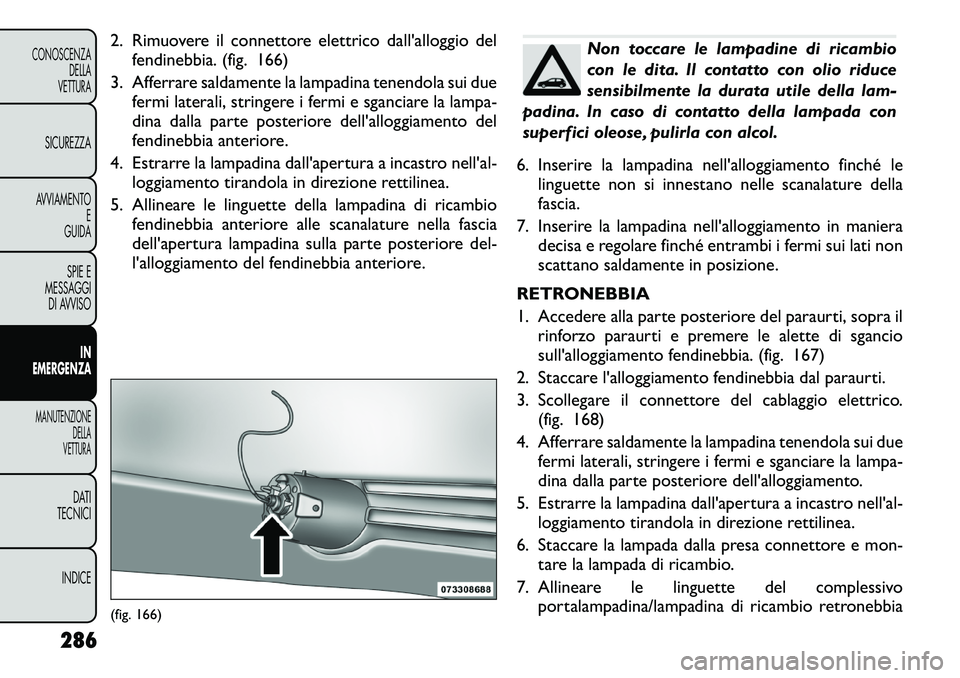 FIAT FREEMONT 2012 Libretto Uso Manutenzione (in Italian) 2. Rimuovere il connettore elettrico dall'alloggio delfendinebbia. (fig. 166)
3. Afferrare saldamente la lampadina tenendola sui due fermi laterali, stringere i fermi e sganciare la lampa-
dina d FIAT FREEMONT 2012 Libretto Uso Manutenzione (in Italian) 2. Rimuovere il connettore elettrico dall'alloggio delfendinebbia. (fig. 166)
3. Afferrare saldamente la lampadina tenendola sui due fermi laterali, stringere i fermi e sganciare la lampa-
dina d