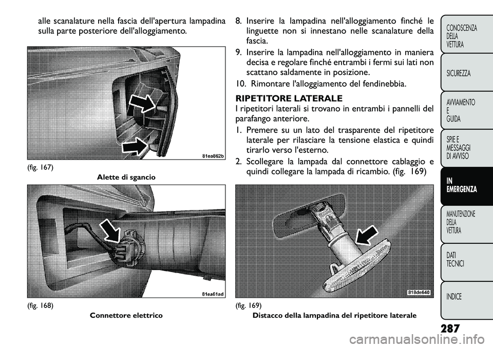 FIAT FREEMONT 2012 Libretto Uso Manutenzione (in Italian) alle scanalature nella fascia dell'apertura lampadina
sulla parte posteriore dell'alloggiamento.8. Inserire la lampadina nell'alloggiamento finché le
linguette non si innestano nelle sca FIAT FREEMONT 2012 Libretto Uso Manutenzione (in Italian) alle scanalature nella fascia dell'apertura lampadina
sulla parte posteriore dell'alloggiamento.8. Inserire la lampadina nell'alloggiamento finché le
linguette non si innestano nelle sca