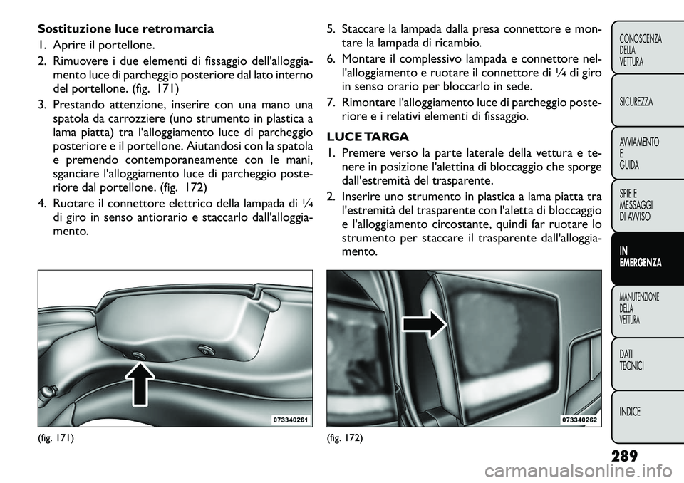 FIAT FREEMONT 2012 Libretto Uso Manutenzione (in Italian) Sostituzione luce retromarcia
1. Aprire il portellone.
2. Rimuovere i due elementi di fissaggio dell'alloggia-mento luce di parcheggio posteriore dal lato interno
del portellone. (fig. 171)
3. P FIAT FREEMONT 2012 Libretto Uso Manutenzione (in Italian) Sostituzione luce retromarcia
1. Aprire il portellone.
2. Rimuovere i due elementi di fissaggio dell'alloggia-mento luce di parcheggio posteriore dal lato interno
del portellone. (fig. 171)
3. P