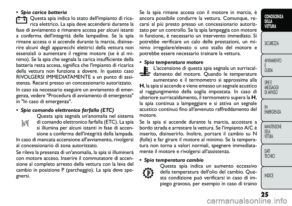 FIAT FREEMONT 2012  Libretto Uso Manutenzione (in Italian)  Spia carica batteriaQuesta spia indica lo stato dell'impianto di rica- 
rica elettrico. La spia deve accendersi durante la
fase di avviamento e rimanere accesa per alcuni istanti
a conferma dell