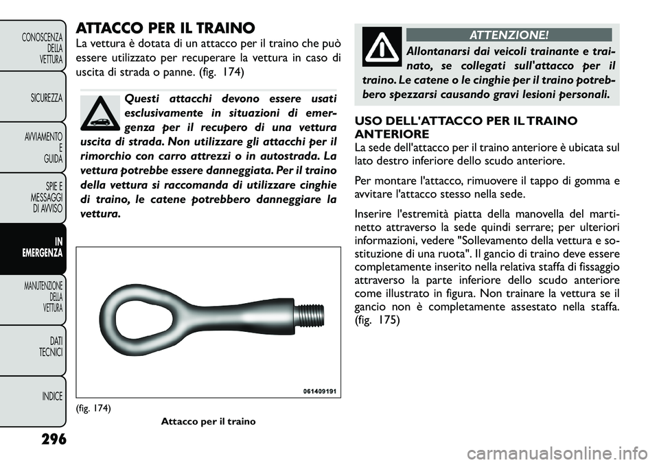FIAT FREEMONT 2012 Libretto Uso Manutenzione (in Italian) ATTACCO PER IL TRAINO
La vettura è dotata di un attacco per il traino che può
essere utilizzato per recuperare la vettura in caso di
uscita di strada o panne. (fig. 174)
Questi attacchi devono ess FIAT FREEMONT 2012 Libretto Uso Manutenzione (in Italian) ATTACCO PER IL TRAINO
La vettura è dotata di un attacco per il traino che può
essere utilizzato per recuperare la vettura in caso di
uscita di strada o panne. (fig. 174)
Questi attacchi devono ess
