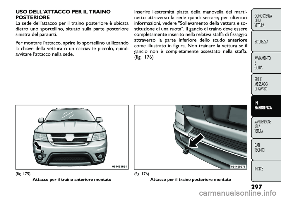 FIAT FREEMONT 2012 Libretto Uso Manutenzione (in Italian) USO DELLATTACCO PER IL TRAINO
POSTERIORE
La sede dell'attacco per il traino posteriore è ubicata
dietro uno sportellino, situato sulla parte posteriore
sinistra del paraurti.
Per montare l' FIAT FREEMONT 2012 Libretto Uso Manutenzione (in Italian) USO DELLATTACCO PER IL TRAINO
POSTERIORE
La sede dell'attacco per il traino posteriore è ubicata
dietro uno sportellino, situato sulla parte posteriore
sinistra del paraurti.
Per montare l'