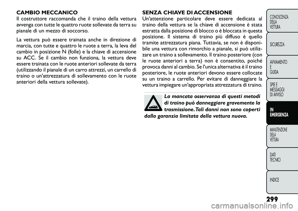 FIAT FREEMONT 2012 Libretto Uso Manutenzione (in Italian) CAMBIO MECCANICO
Il costruttore raccomanda che il traino della vettura
avvenga con tutte le quattro ruote sollevate da terra su
pianale di un mezzo di soccorso.
La vettura può essere trainata anche FIAT FREEMONT 2012 Libretto Uso Manutenzione (in Italian) CAMBIO MECCANICO
Il costruttore raccomanda che il traino della vettura
avvenga con tutte le quattro ruote sollevate da terra su
pianale di un mezzo di soccorso.
La vettura può essere trainata anche