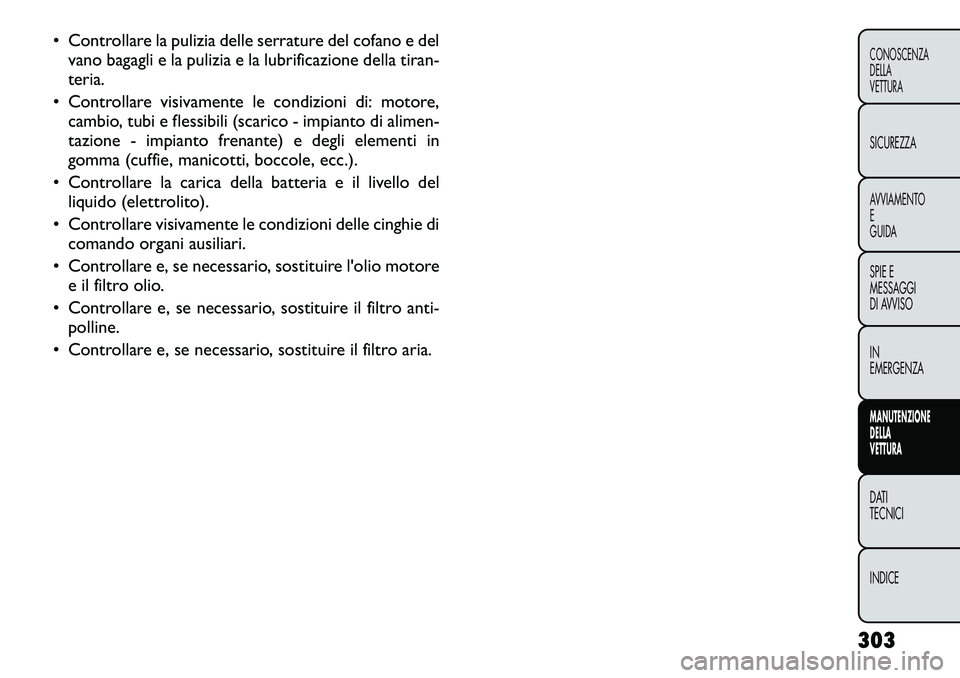 FIAT FREEMONT 2012 Libretto Uso Manutenzione (in Italian) • Controllare la pulizia delle serrature del cofano e delvano bagagli e la pulizia e la lubrificazione della tiran-
teria.
• Controllare visivamente le condizioni di: motore, cambio, tubi e fless FIAT FREEMONT 2012 Libretto Uso Manutenzione (in Italian) • Controllare la pulizia delle serrature del cofano e delvano bagagli e la pulizia e la lubrificazione della tiran-
teria.
• Controllare visivamente le condizioni di: motore, cambio, tubi e fless