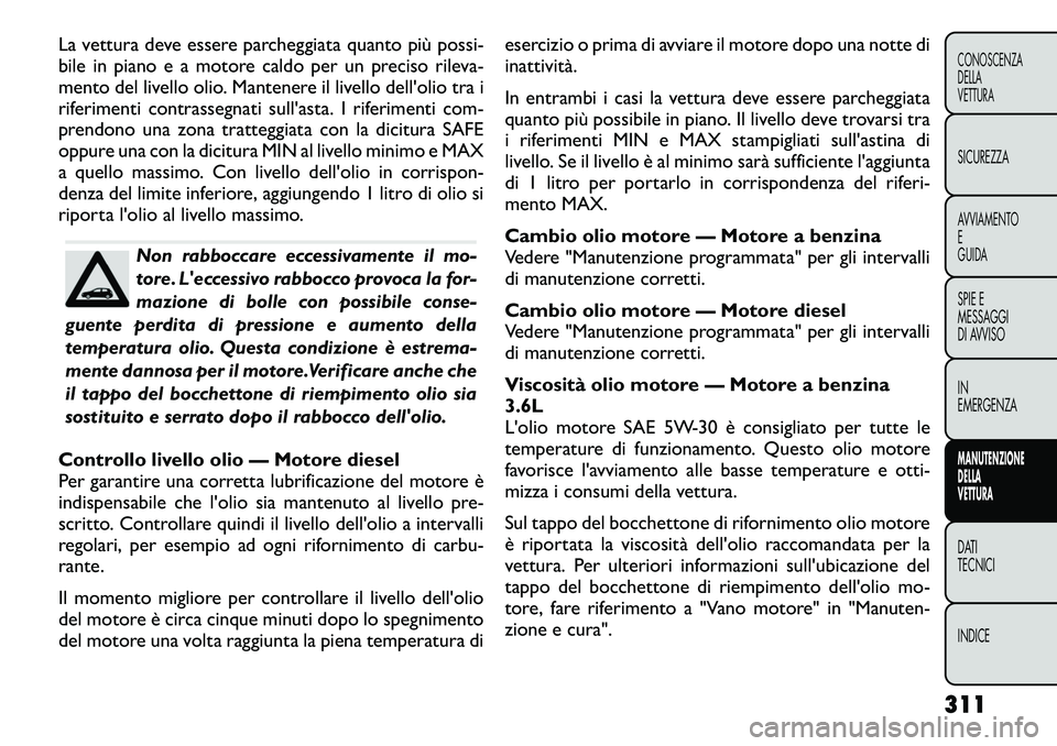 FIAT FREEMONT 2012 Libretto Uso Manutenzione (in Italian) La vettura deve essere parcheggiata quanto più possi-
bile in piano e a motore caldo per un preciso rileva-
mento del livello olio. Mantenere il livello dell'olio tra i
riferimenti contrassegnat FIAT FREEMONT 2012 Libretto Uso Manutenzione (in Italian) La vettura deve essere parcheggiata quanto più possi-
bile in piano e a motore caldo per un preciso rileva-
mento del livello olio. Mantenere il livello dell'olio tra i
riferimenti contrassegnat