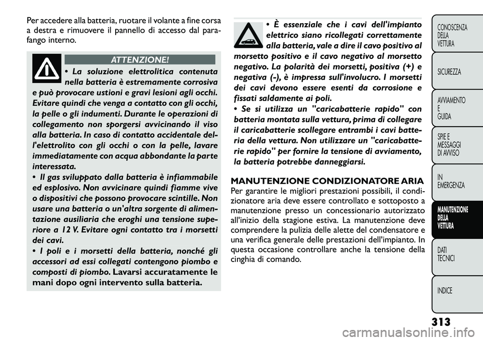 FIAT FREEMONT 2012 Libretto Uso Manutenzione (in Italian) Per accedere alla batteria, ruotare il volante a fine corsa
a destra e rimuovere il pannello di accesso dal para-
fango interno.
ATTENZIONE!
La soluzione elettrolitica contenuta
nella batteria è FIAT FREEMONT 2012 Libretto Uso Manutenzione (in Italian) Per accedere alla batteria, ruotare il volante a fine corsa
a destra e rimuovere il pannello di accesso dal para-
fango interno.
ATTENZIONE!
La soluzione elettrolitica contenuta
nella batteria è