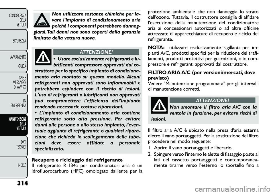 FIAT FREEMONT 2012 Libretto Uso Manutenzione (in Italian) Non utilizzare sostanze chimiche per la-
vare limpianto di condizionamento aria
poiché i componenti potrebbero danneg-
giarsi. Tali danni non sono coperti dalla garanzia
limitata della vettura nuov FIAT FREEMONT 2012 Libretto Uso Manutenzione (in Italian) Non utilizzare sostanze chimiche per la-
vare limpianto di condizionamento aria
poiché i componenti potrebbero danneg-
giarsi. Tali danni non sono coperti dalla garanzia
limitata della vettura nuov