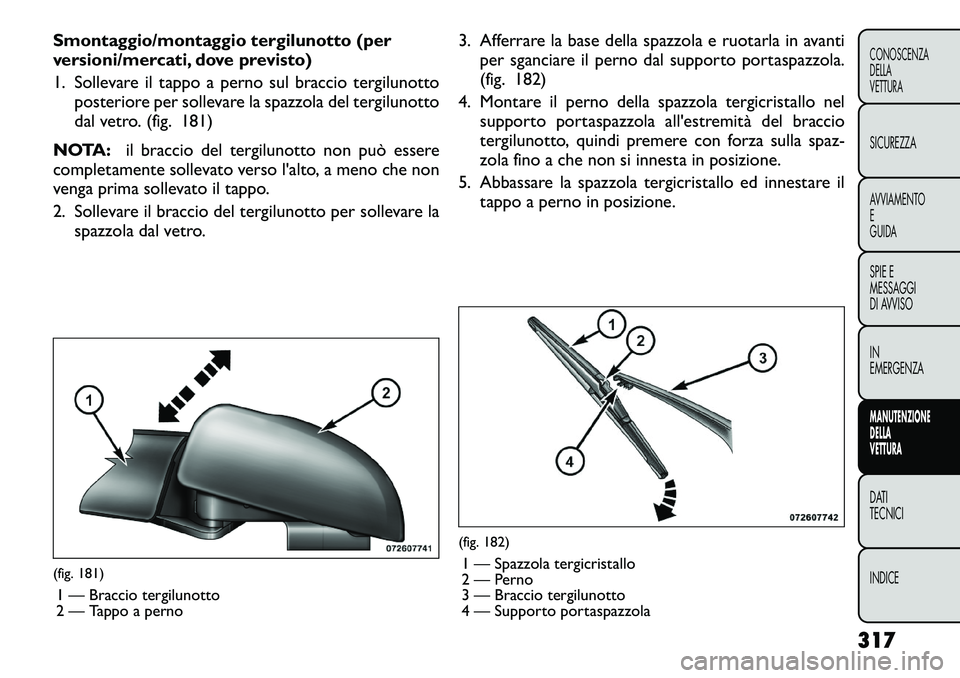 FIAT FREEMONT 2012 Libretto Uso Manutenzione (in Italian) Smontaggio/montaggio tergilunotto (per
versioni/mercati, dove previsto)
1. Sollevare il tappo a perno sul braccio tergilunottoposteriore per sollevare la spazzola del tergilunotto
dal vetro. (fig. FIAT FREEMONT 2012 Libretto Uso Manutenzione (in Italian) Smontaggio/montaggio tergilunotto (per
versioni/mercati, dove previsto)
1. Sollevare il tappo a perno sul braccio tergilunottoposteriore per sollevare la spazzola del tergilunotto
dal vetro. (fig.