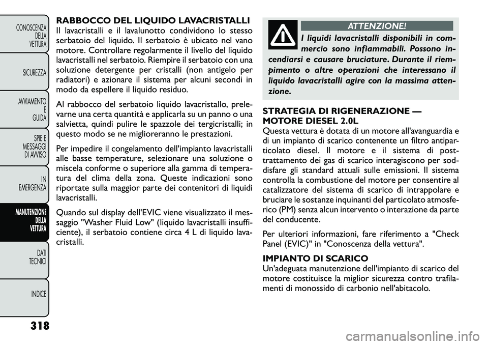 FIAT FREEMONT 2012 Libretto Uso Manutenzione (in Italian) RABBOCCO DEL LIQUIDO LAVACRISTALLI
Il lavacristalli e il lavalunotto condividono lo stesso
serbatoio del liquido. Il serbatoio è ubicato nel vano
motore. Controllare regolarmente il livello del liqu FIAT FREEMONT 2012 Libretto Uso Manutenzione (in Italian) RABBOCCO DEL LIQUIDO LAVACRISTALLI
Il lavacristalli e il lavalunotto condividono lo stesso
serbatoio del liquido. Il serbatoio è ubicato nel vano
motore. Controllare regolarmente il livello del liqu